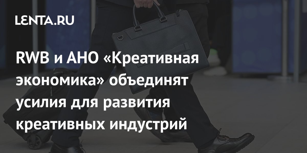 RWB и АНО «Креативная экономика» объединят усилия для развития креативных индустрий