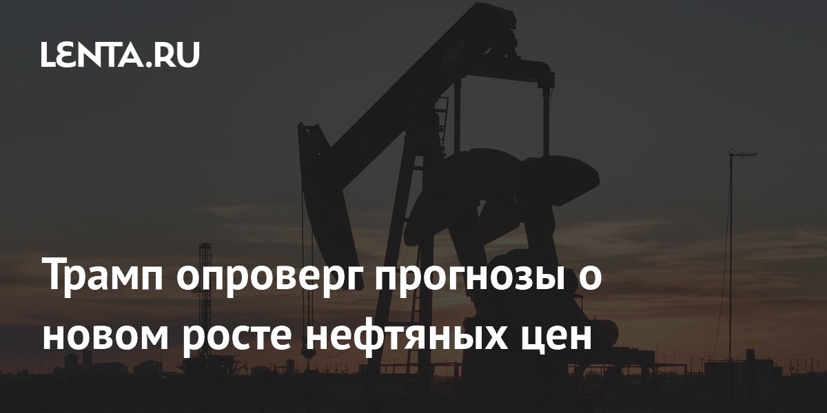 Трамп опроверг прогнозы о новом росте нефтяных цен