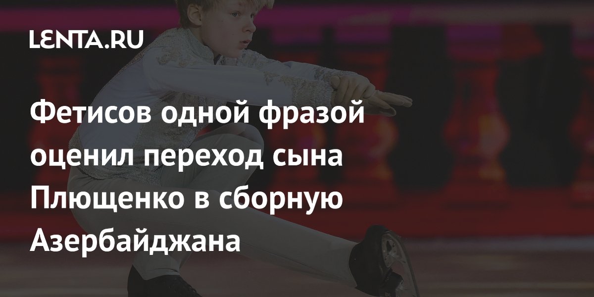 Фетисов одной фразой оценил переход сына Плющенко в сборную Азербайджана