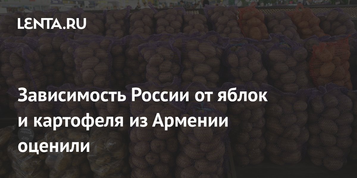 Зависимость России от яблок и картофеля из Армении оценили