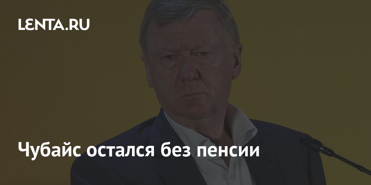 Чубайс остался без пенсии
