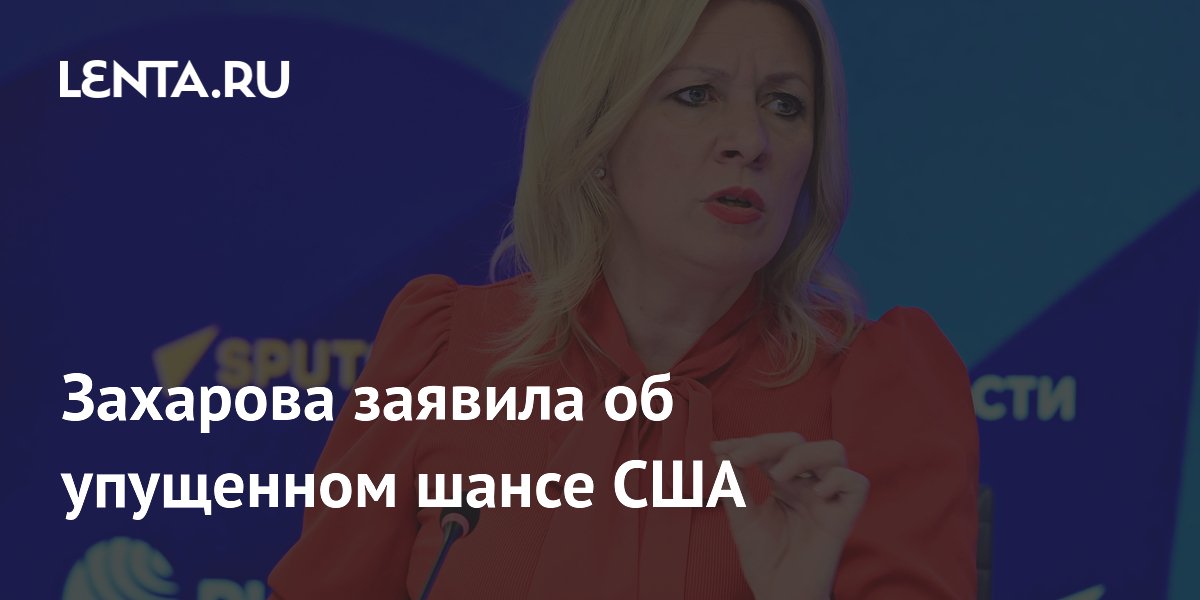 Захарова заявила об упущенном шансе США