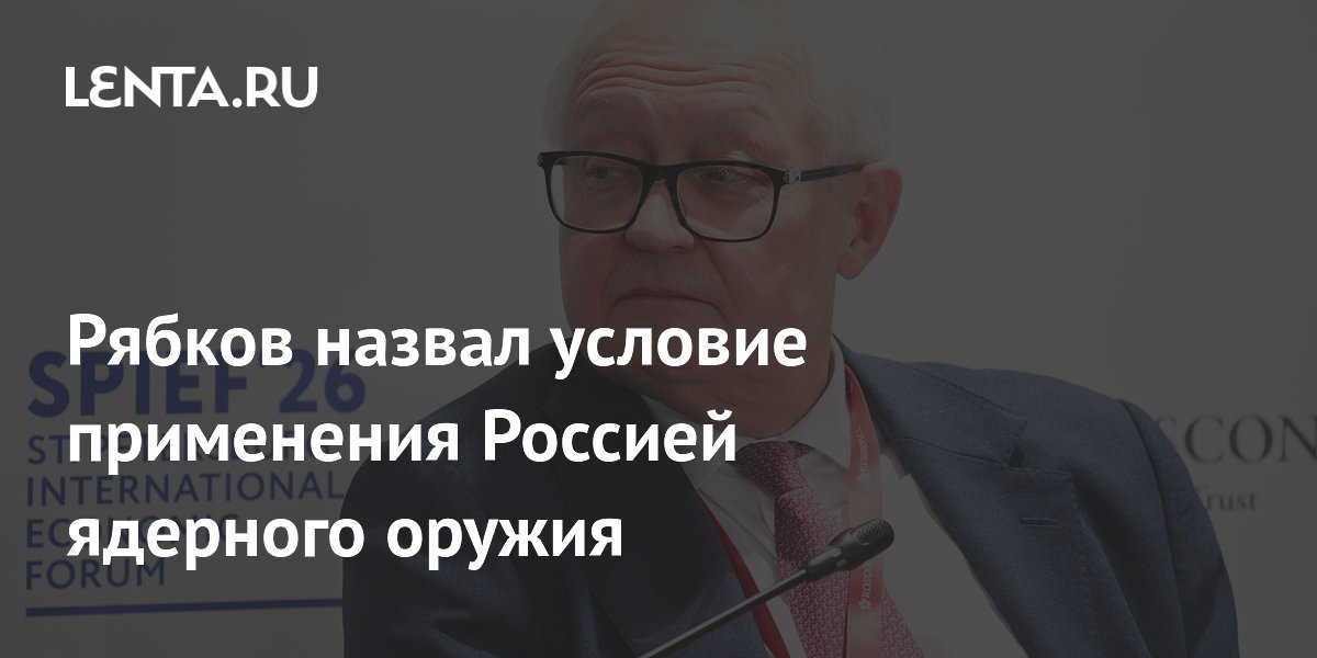 Рябков назвал условие применения Россией ядерного оружия