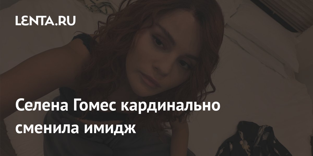 Селена Гомес кардинально сменила имидж