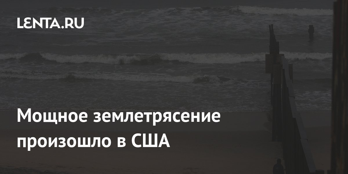 Мощное землетрясение произошло в США