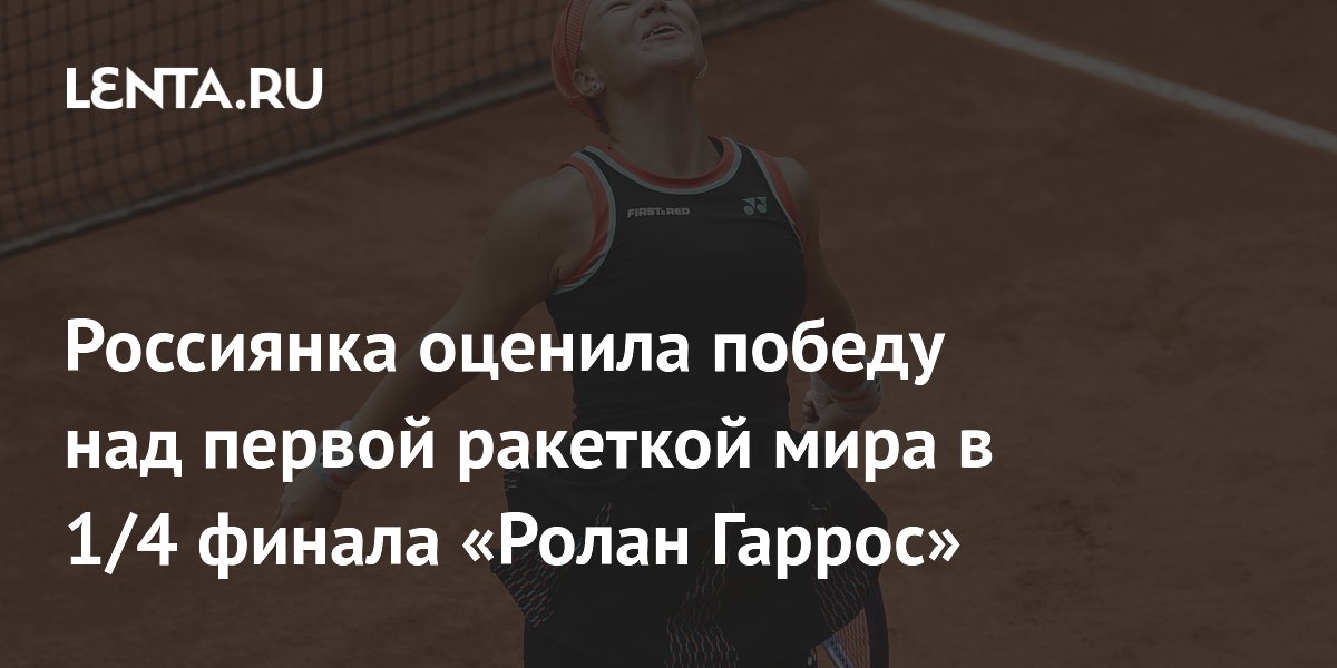 Россиянка оценила победу над первой ракеткой мира в 1/4 финала «Ролан Гаррос»