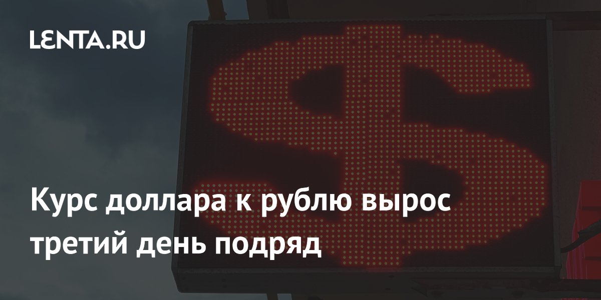 Курс доллара к рублю вырос третий день подряд