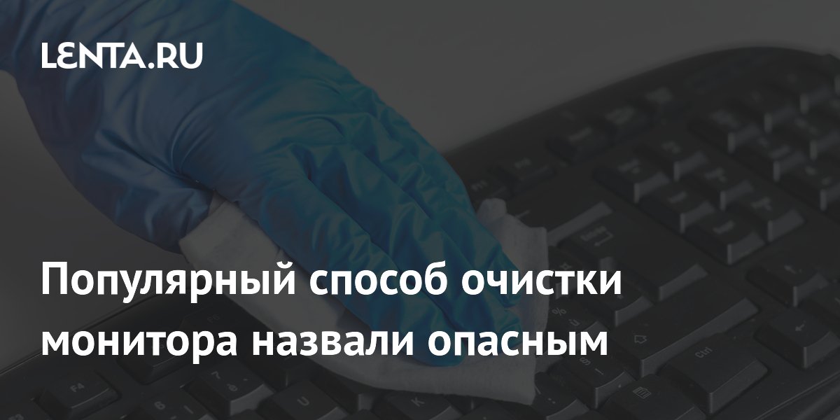 Популярный способ очистки монитора назвали опасным