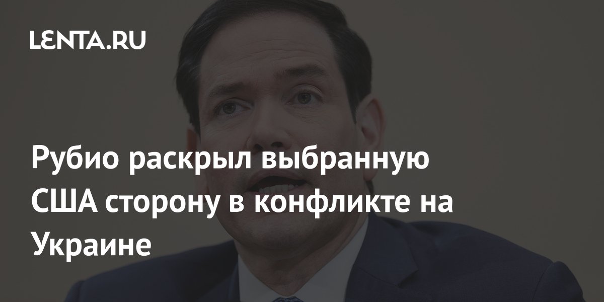 Рубио раскрыл выбранную США сторону в конфликте на Украине