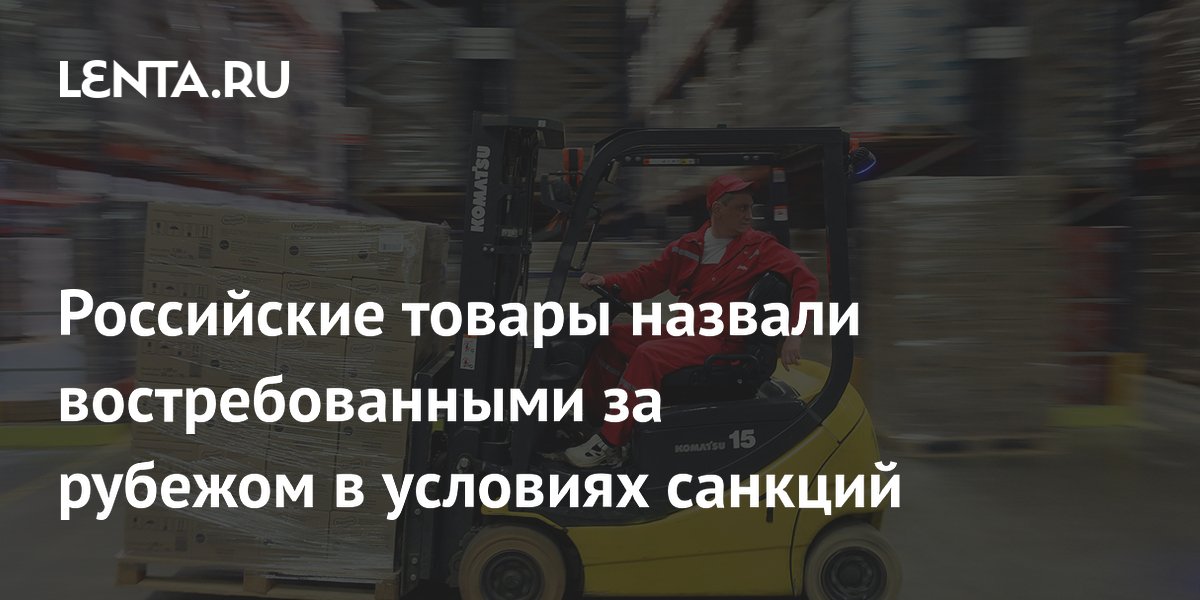 Российские товары назвали востребованными за рубежом в условиях санкций