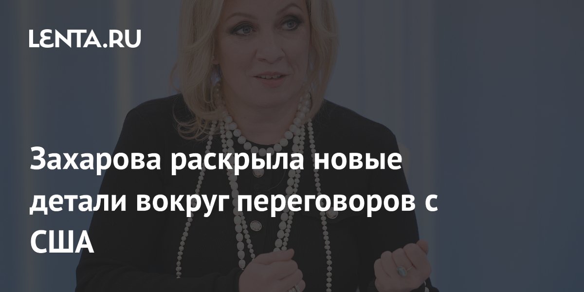 Захарова раскрыла новые детали вокруг переговоров с США