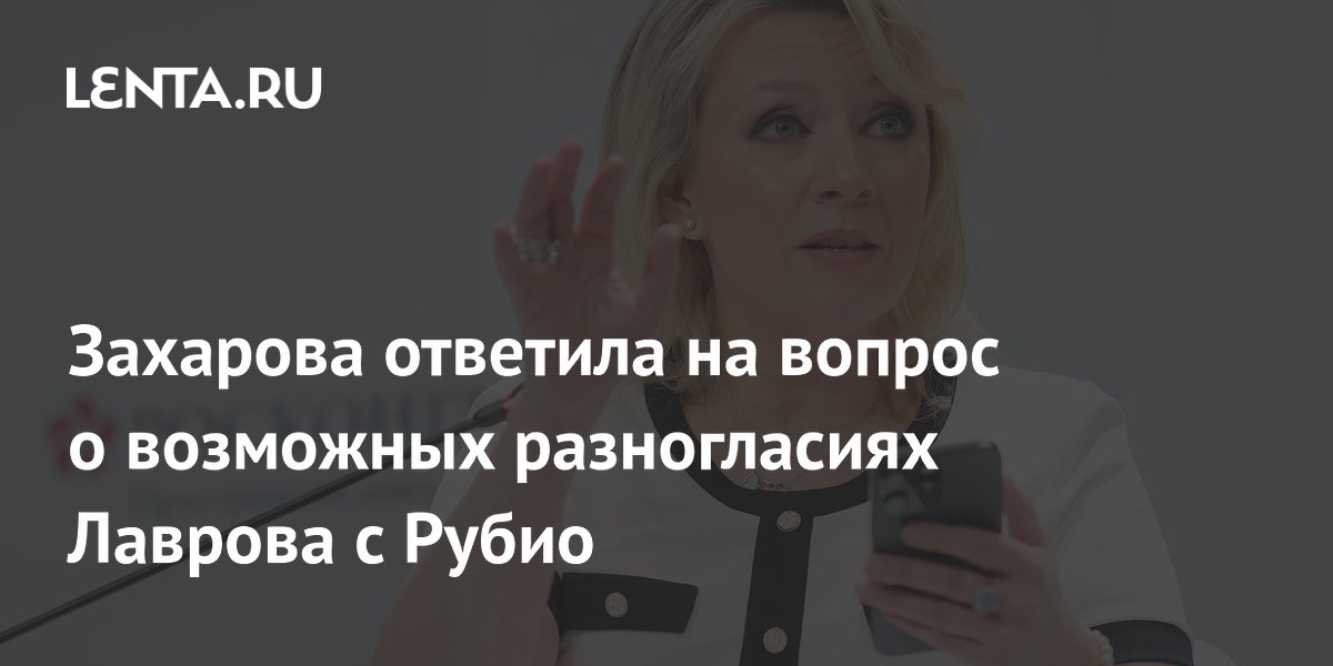 Захарова ответила на вопрос о возможных разногласиях Лаврова с Рубио
