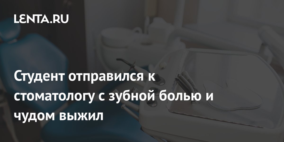 Студент отправился к стоматологу с зубной болью и чудом выжил