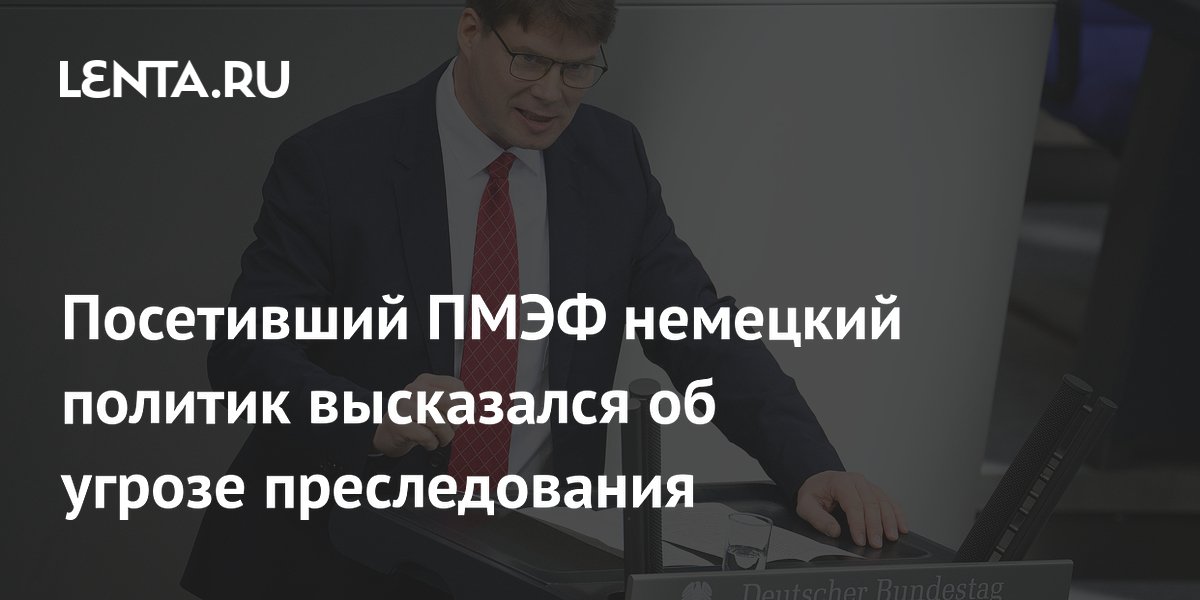 Посетивший ПМЭФ немецкий политик высказался об угрозе преследования