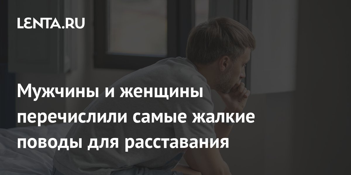 Мужчины и женщины перечислили самые жалкие поводы для расставания