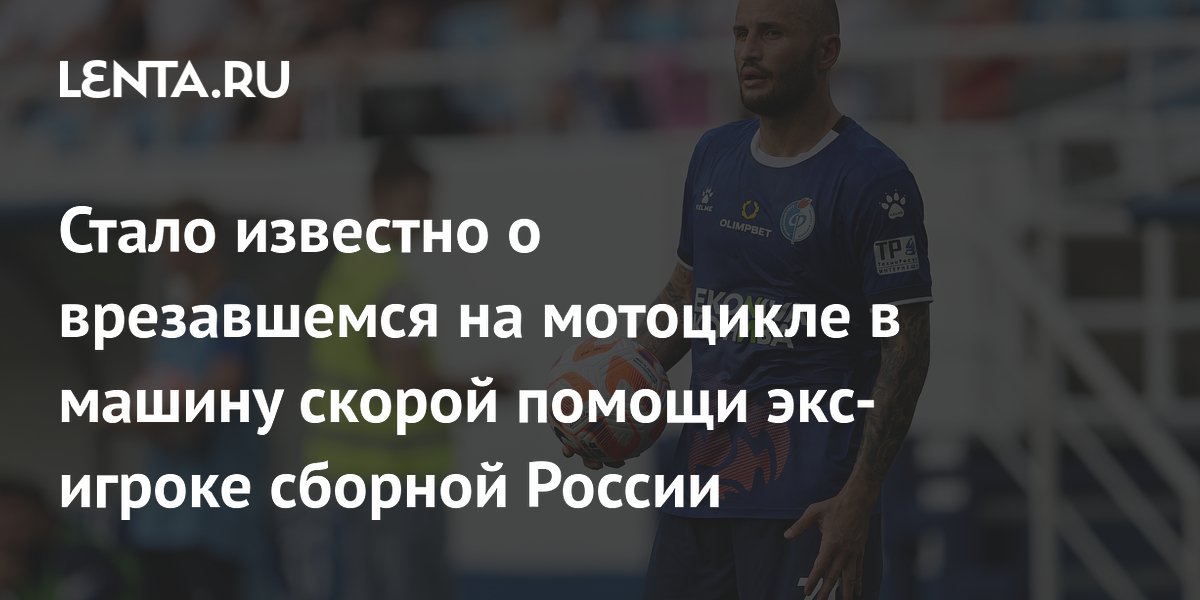 Стало известно о врезавшемся на мотоцикле в машину скорой помощи экс-игроке сборной России