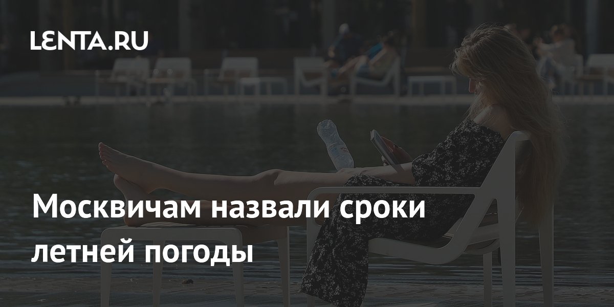 Москвичам назвали сроки летней погоды