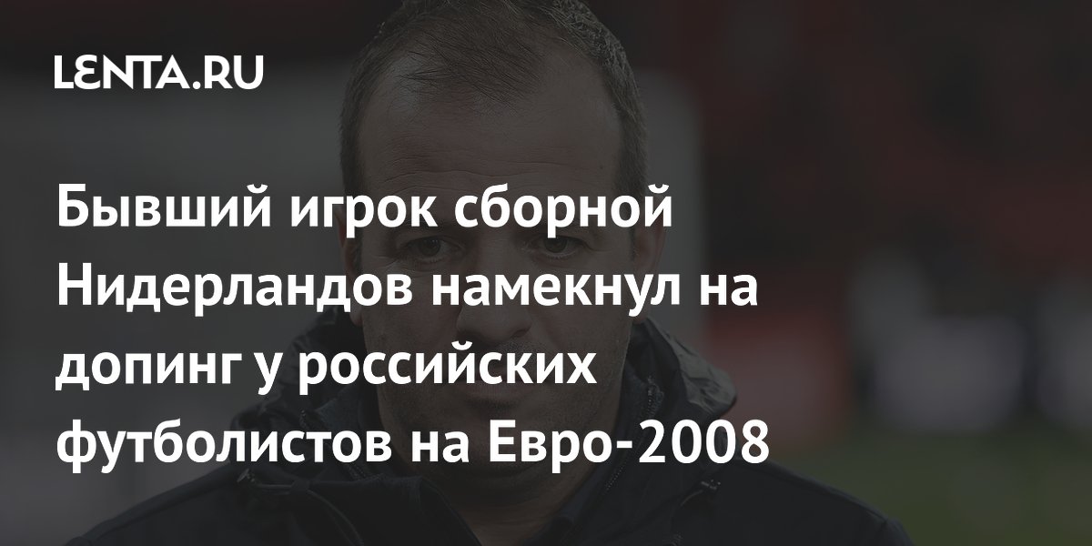 Бывший игрок сборной Нидерландов намекнул на допинг у российских футболистов на Евро-2008