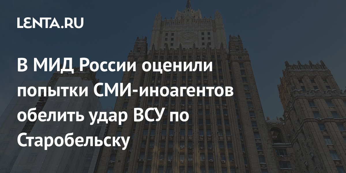 В МИД России оценили попытки СМИ-иноагентов обелить удар ВСУ по Старобельску