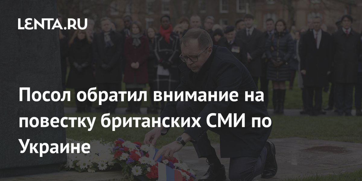 Посол обратил внимание на повестку британских СМИ по Украине