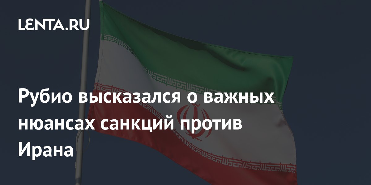 Рубио высказался о важных нюансах санкций против Ирана