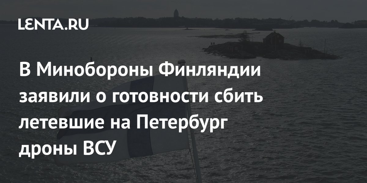 В Минобороны Финляндии заявили о готовности сбить летевшие на Петербург дроны ВСУ