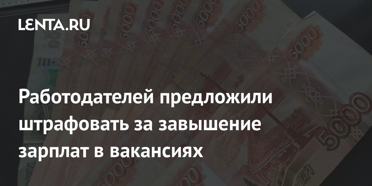 Работодателей предложили штрафовать за завышение зарплат в вакансиях