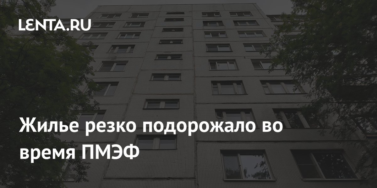 Жилье резко подорожало во время ПМЭФ