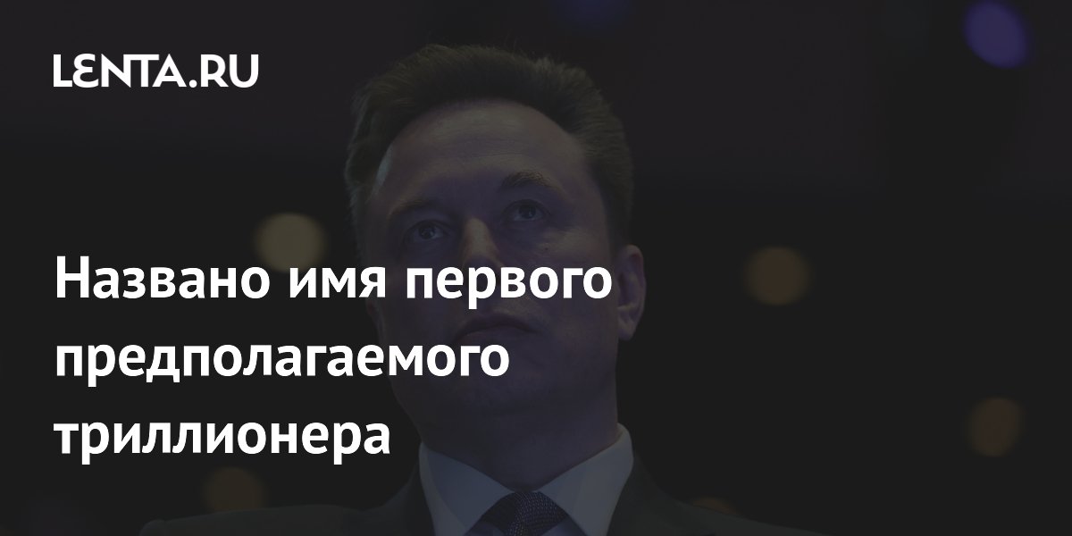 Названо имя первого предполагаемого триллионера