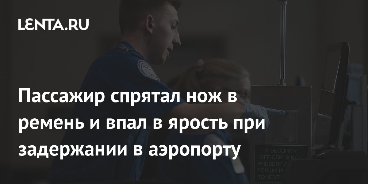 Пассажир спрятал нож в ремень и впал в ярость при задержании в аэропорту