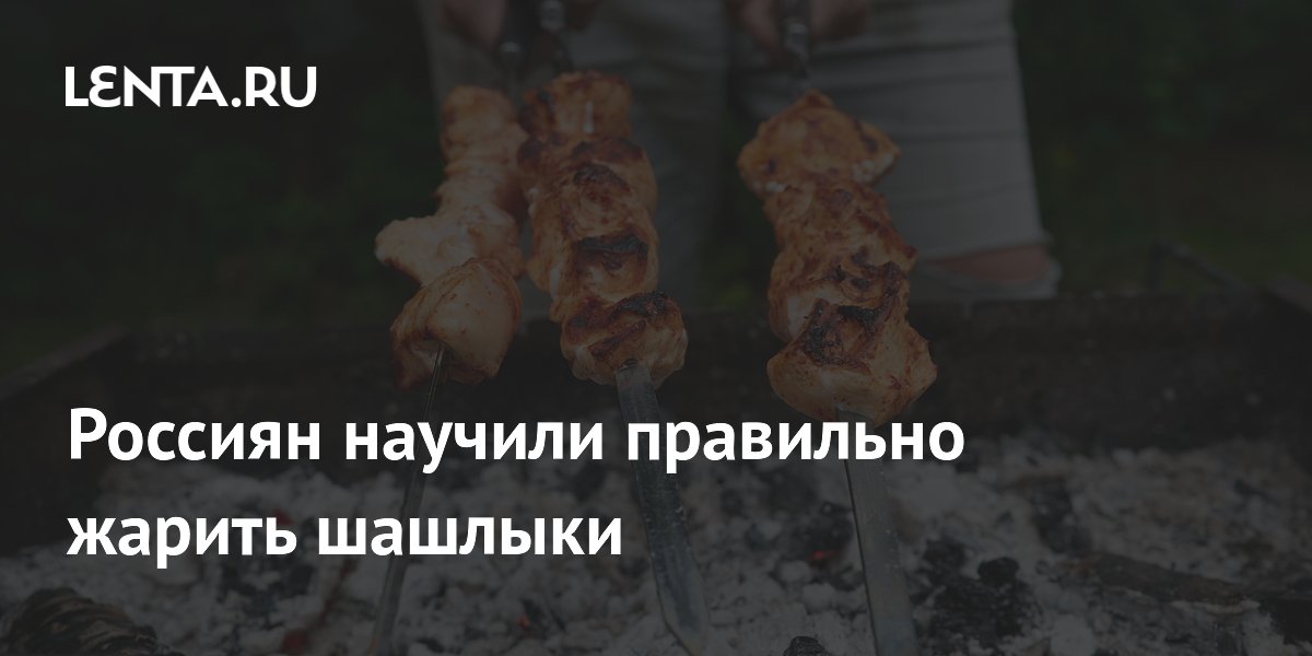 Россиян научили правильно жарить шашлыки