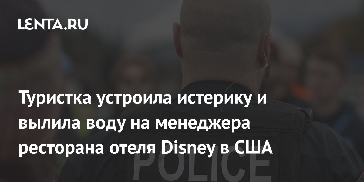 Туристка устроила истерику и вылила воду на менеджера ресторана отеля Disney в США