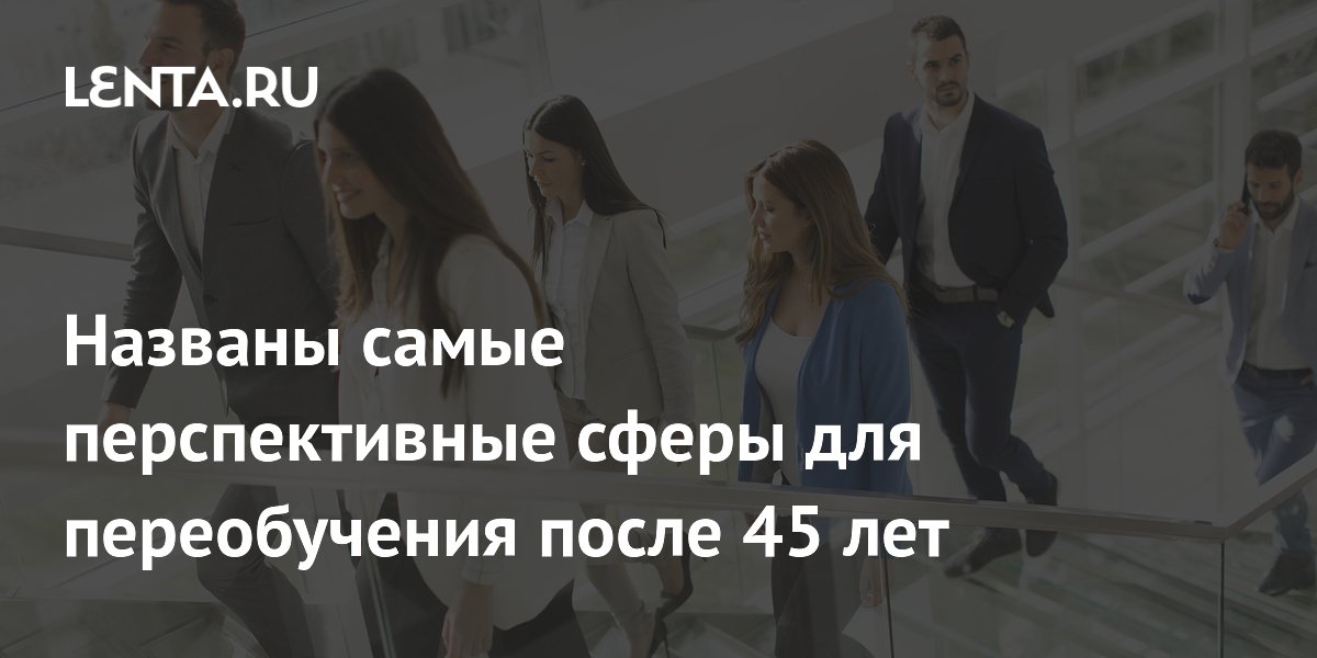 Названы самые перспективные сферы для переобучения после 45 лет
