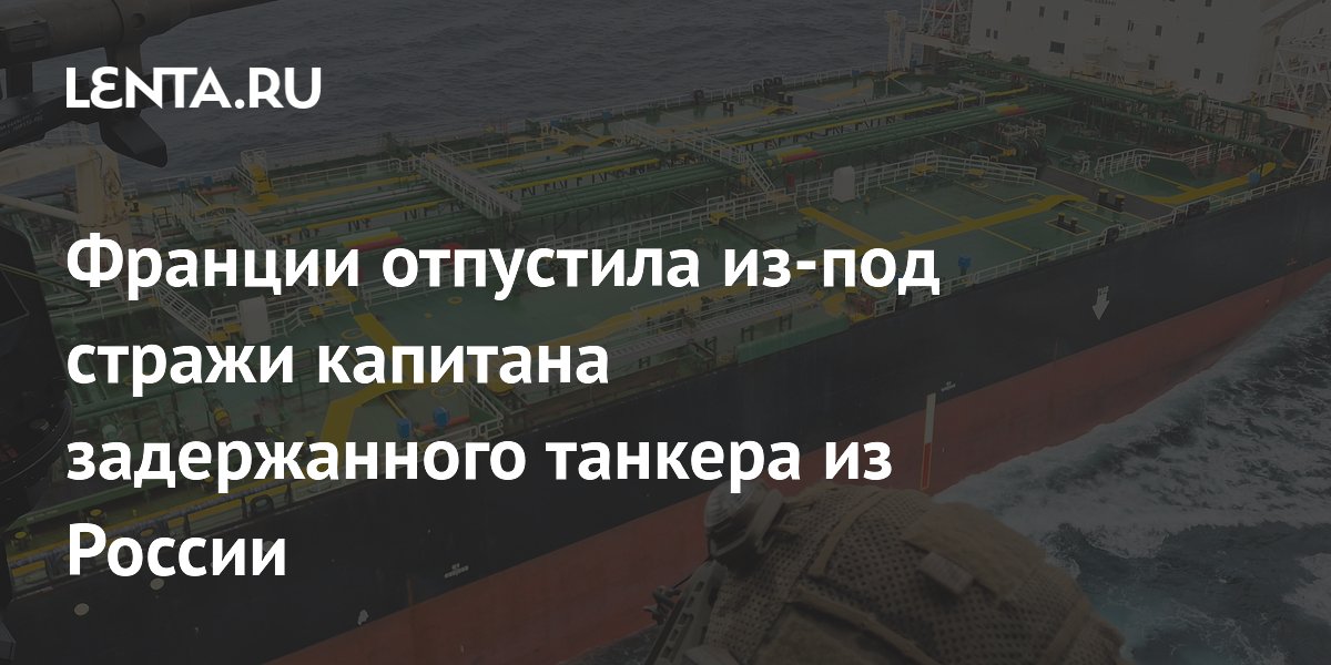 Франции отпустила из-под стражи капитана задержанного танкера из России