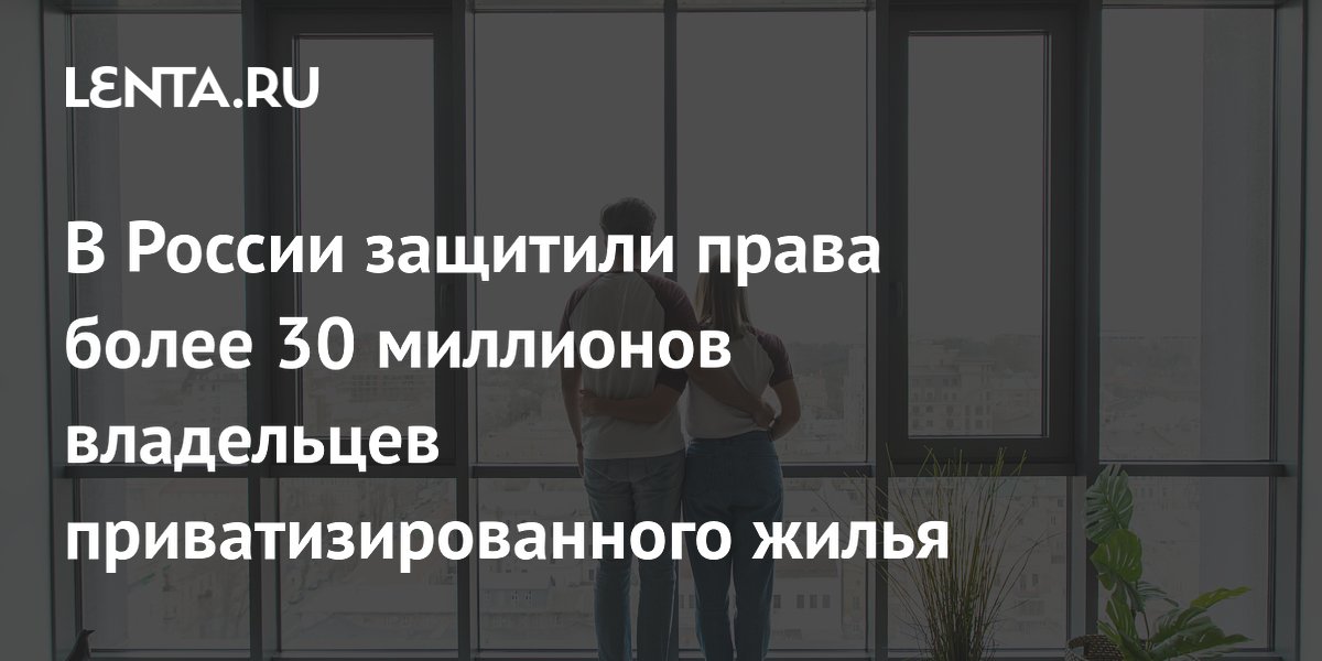 В России защитили права более 30 миллионов владельцев приватизированного жилья