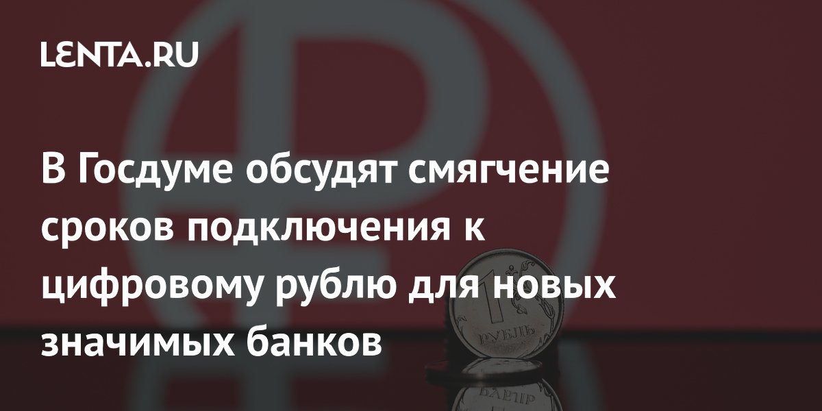 В Госдуме обсудят смягчение сроков подключения к цифровому рублю для новых значимых банков
