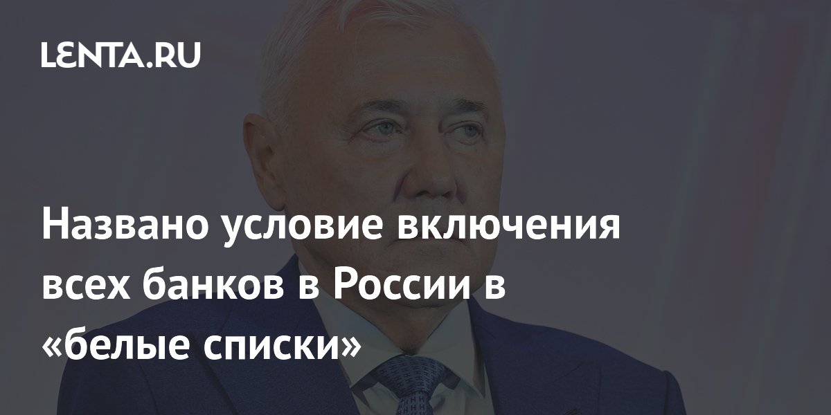 Названо условие включения всех банков в России в «белые списки»