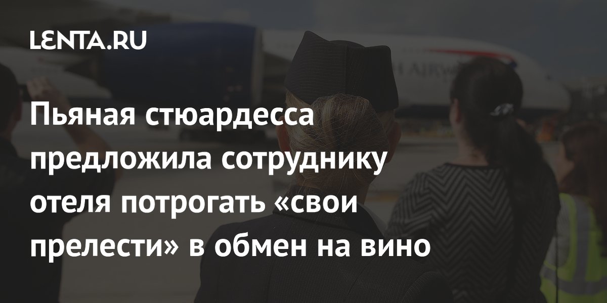 Пьяная стюардесса предложила сотруднику отеля потрогать «свои прелести» в обмен на вино