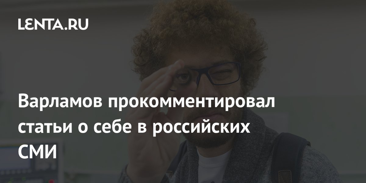 Варламов прокомментировал статьи о себе в российских СМИ