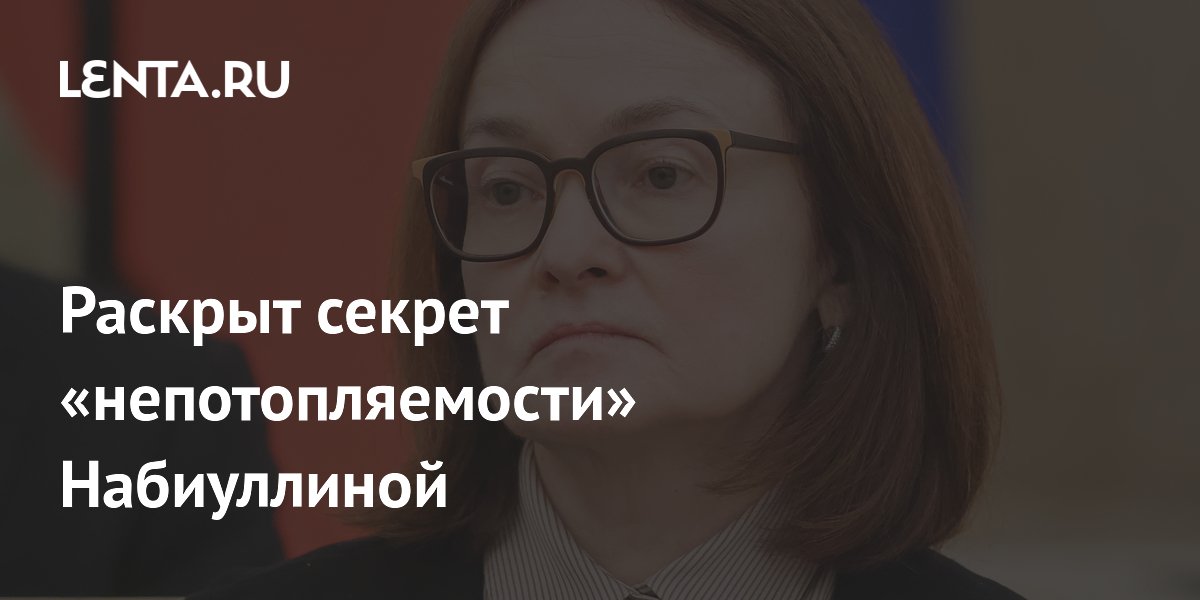 Раскрыт секрет «непотопляемости» Набиуллиной
