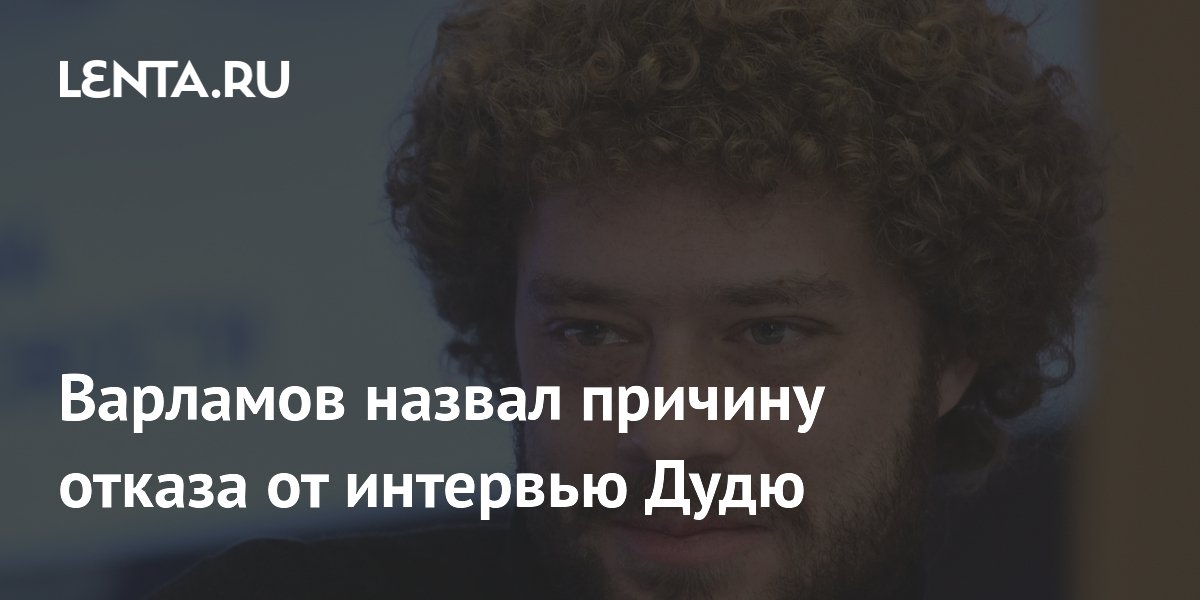 Варламов назвал причину отказа от интервью Дудю