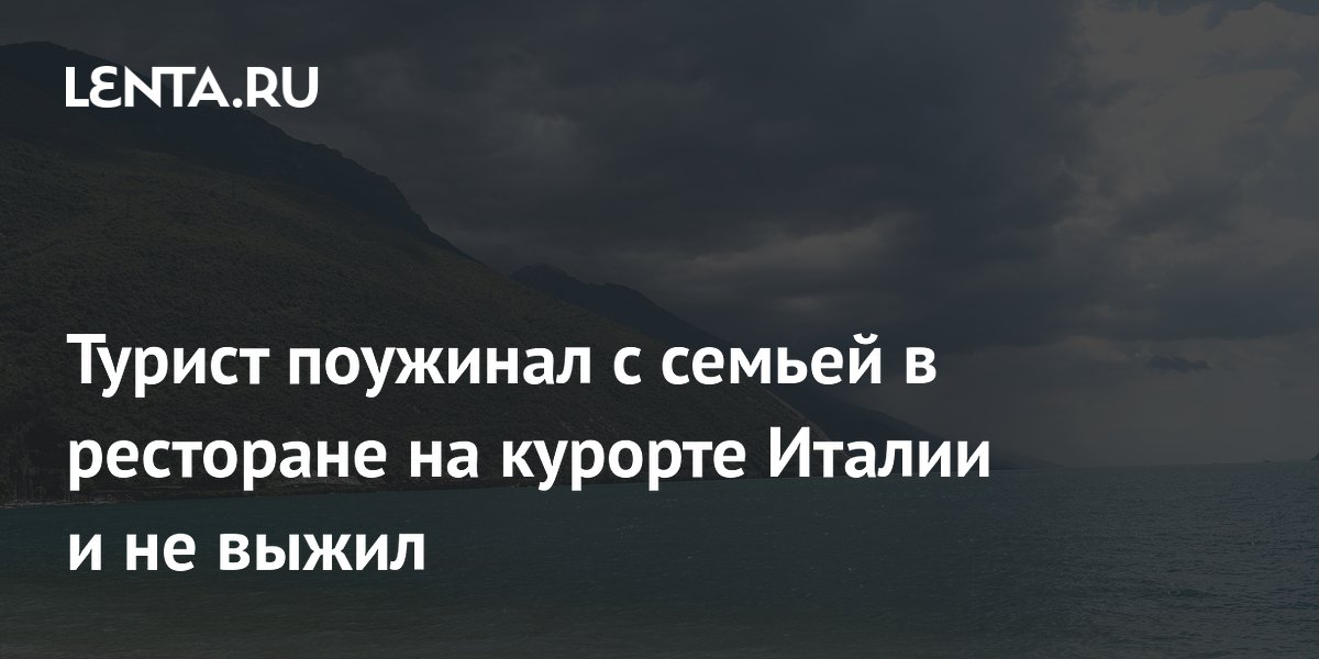 Турист поужинал с семьей в ресторане на курорте Италии и не выжил