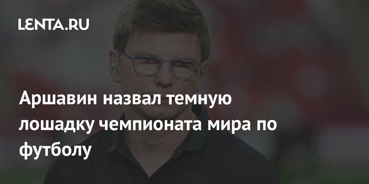 Аршавин назвал темную лошадку чемпионата мира по футболу