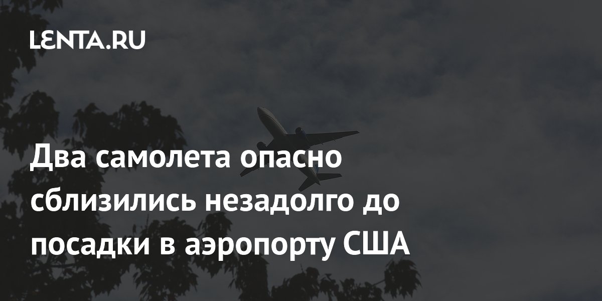 Два самолета опасно сблизились незадолго до посадки в аэропорту США