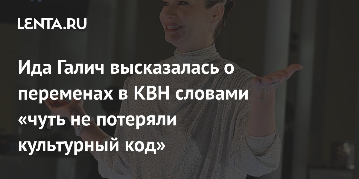 Ида Галич высказалась о переменах в КВН словами «чуть не потеряли культурный код»