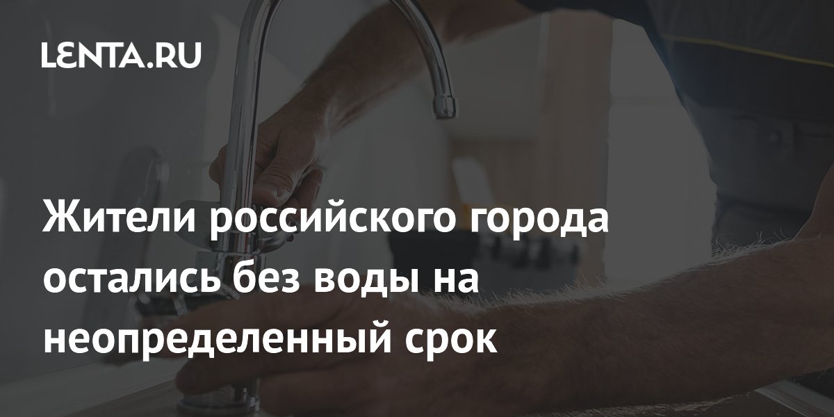 Жители российского города остались без воды на неопределенный срок