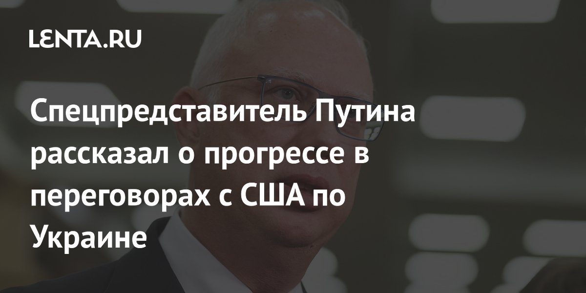 Спецпредставитель Путина рассказал о прогрессе в переговорах с США по Украине