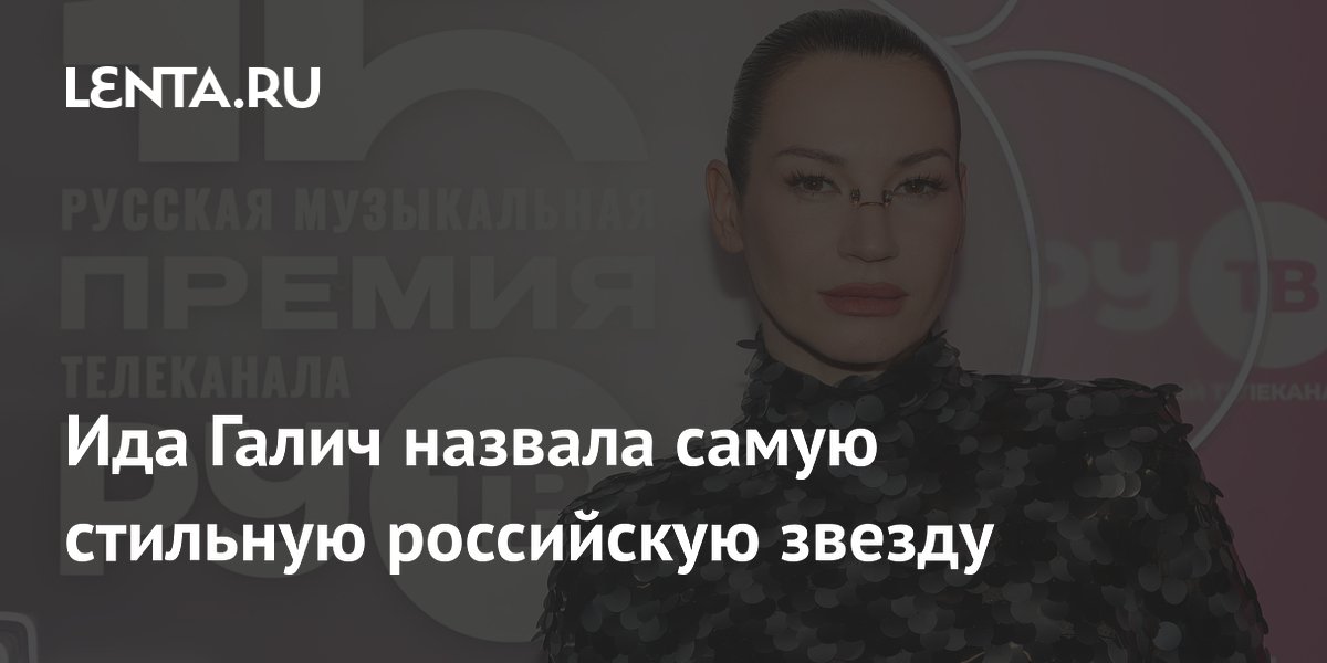 Ида Галич назвала самую стильную российскую звезду