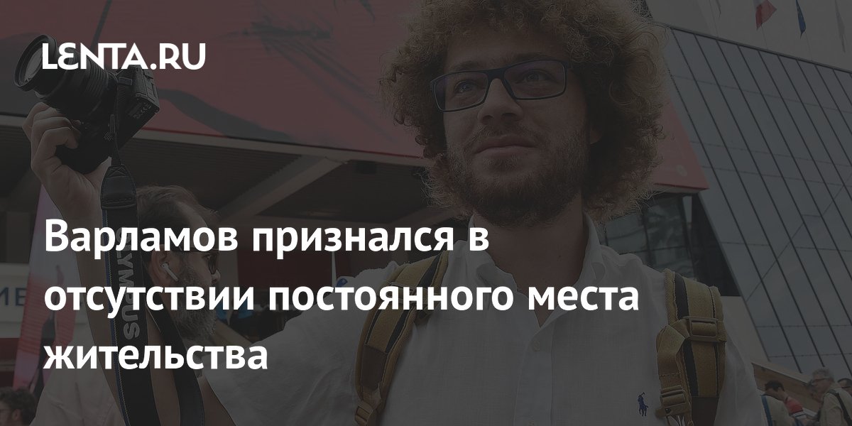 Варламов признался в отсутствии постоянного места жительства