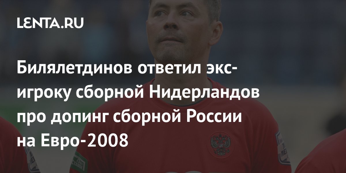 Билялетдинов ответил экс-игроку сборной Нидерландов про допинг сборной России на Евро-2008